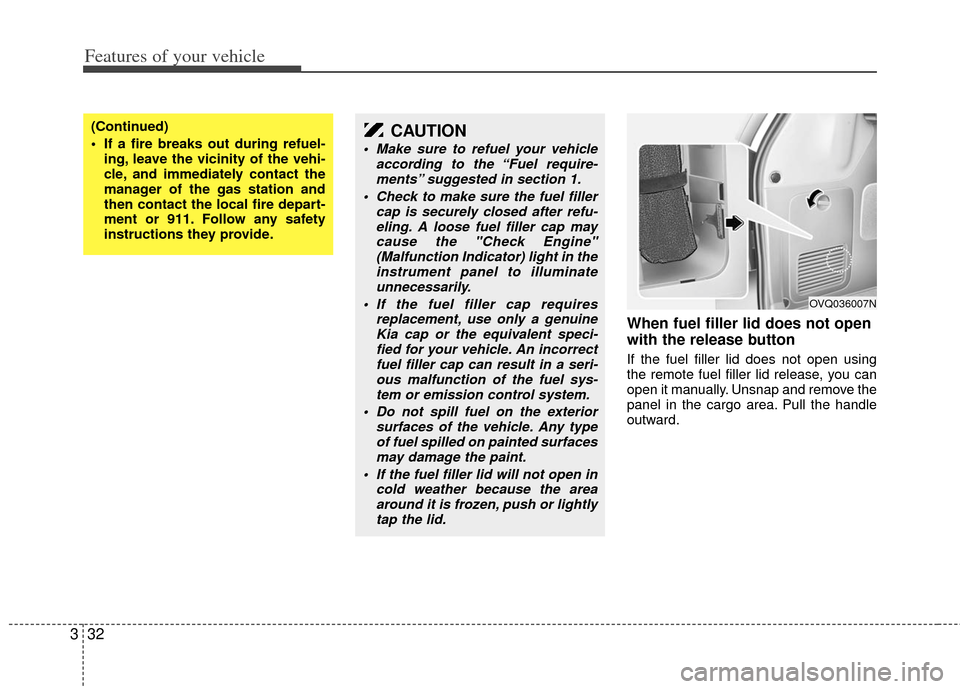 KIA Sedona 2011 2.G Owners Manual Features of your vehicle
32
3
When fuel filler lid does not open
with the release button
If the fuel filler lid does not open using
the remote fuel filler lid release, you can
open it manually. Unsnap