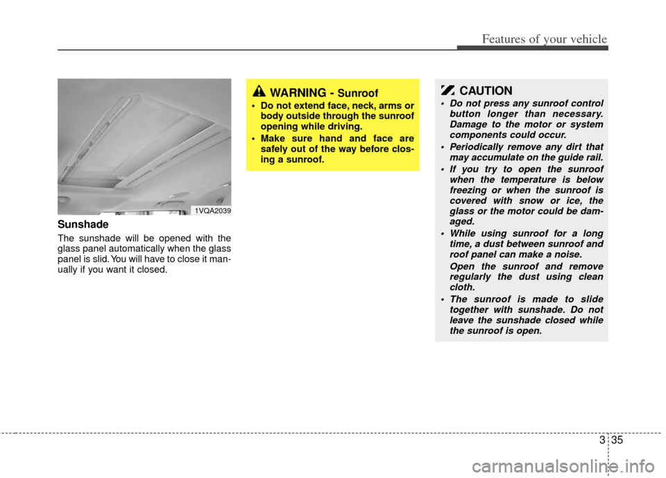 KIA Sedona 2011 2.G Workshop Manual 335
Features of your vehicle
Sunshade  
The sunshade will be opened with the
glass panel automatically when the glass
panel is slid. You will have to close it man-
ually if you want it closed.
1VQA203