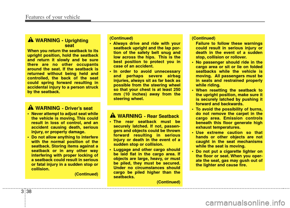 KIA Sedona 2011 2.G Owners Manual Features of your vehicle
38
3
(Continued)

seatback upright and the lap por-
tion of the safety belt snug and
low across the hips. This is the
best position to protect you in
case of an accident.
 In 
