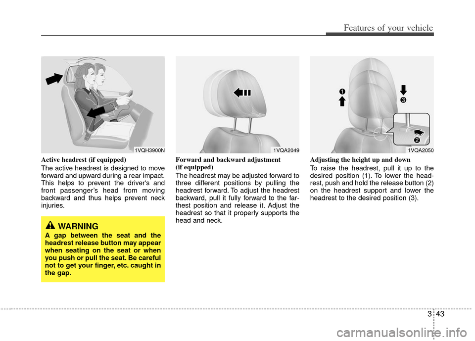 KIA Sedona 2011 2.G Workshop Manual 343
Features of your vehicle
Active headrest (if equipped)
The active headrest is designed to move
forward and upward during a rear impact.
This helps to prevent the drivers and
front passenger’s h