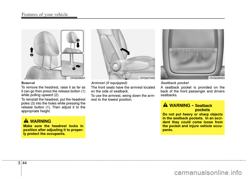 KIA Sedona 2011 2.G Repair Manual Features of your vehicle
44
3
Removal
To remove the headrest, raise it as far as
it can go then press the release button (1)
while pulling upward (2).
To reinstall the headrest, put the headrest
poles