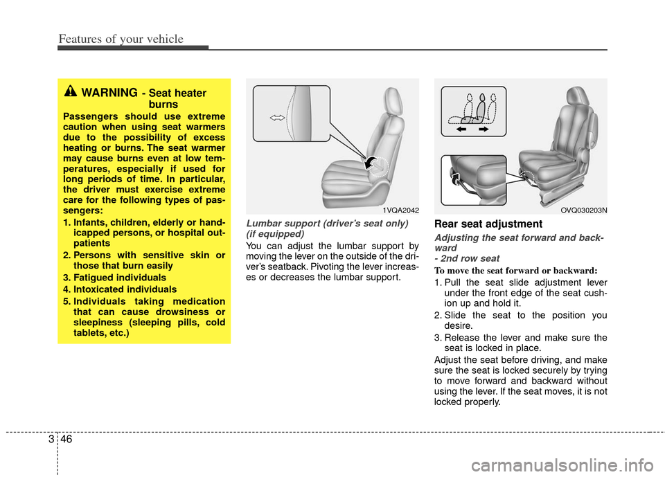 KIA Sedona 2011 2.G Owners Manual Features of your vehicle
46
3
Lumbar support (driver’s seat only)
(if equipped)
You can adjust the lumbar support by
moving the lever on the outside of the dri-
ver’s seatback. Pivoting the lever 