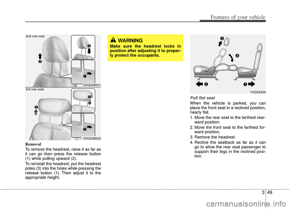KIA Sedona 2011 2.G Repair Manual 349
Features of your vehicle
Removal
To remove the headrest, raise it as far as
it can go then press the release button
(1) while pulling upward (2).
To reinstall the headrest, put the headrest
poles 