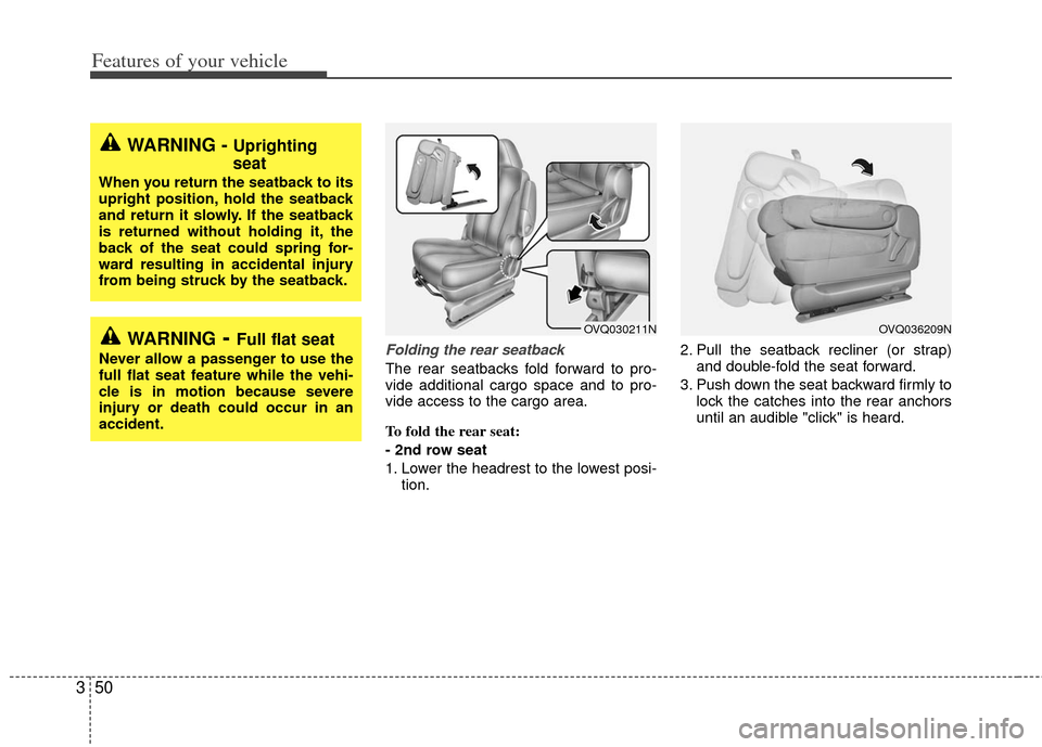 KIA Sedona 2011 2.G Repair Manual Features of your vehicle
50
3
Folding the rear seatback
The rear seatbacks fold forward to pro-
vide additional cargo space and to pro-
vide access to the cargo area.
To fold the rear seat:
- 2nd row KIA Sedona 2011 2.G Repair Manual Features of your vehicle
50
3
Folding the rear seatback
The rear seatbacks fold forward to pro-
vide additional cargo space and to pro-
vide access to the cargo area.
To fold the rear seat:
- 2nd row