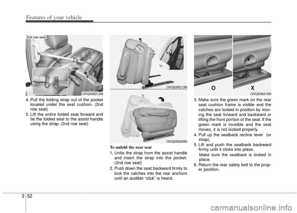 KIA Sedona 2011 2.G Repair Manual Features of your vehicle
52
3
4. Pull the folding strap out of the pocket
located under the seat cushion. (2nd
row seat)
5. Lift the entire folded seat forward and tie the folded seat to the assist ha