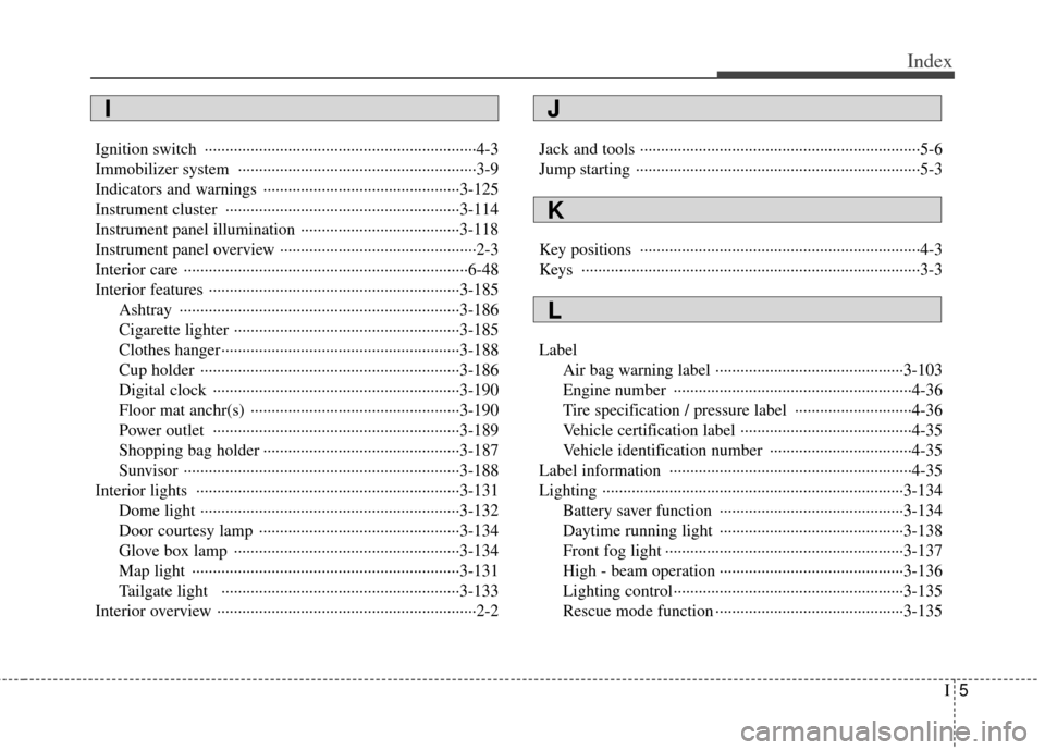 KIA Sedona 2011 2.G Owners Manual I5
Index
Ignition switch ··················\
··················\
··················\
···········4-3
Immobilizer system ······· KIA Sedona 2011 2.G Owners Manual I5
Index
Ignition switch ··················\
··················\
··················\
···········4-3
Immobilizer system ·······