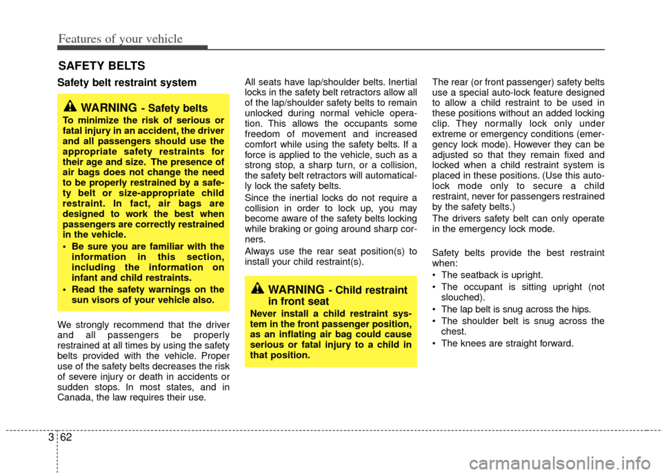 KIA Sedona 2011 2.G Owners Manual Features of your vehicle
62
3
Safety belt restraint system 
We strongly recommend that the driver
and all passengers be properly
restrained at all times by using the safety
belts provided with the veh