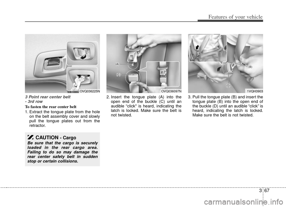 KIA Sedona 2011 2.G Manual Online 367
Features of your vehicle
3 Point rear center belt - 3rd row
To fasten the rear center belt
1. Extract the tongue plate from the hole on the belt assembly cover and slowly
pull the tongue plates ou KIA Sedona 2011 2.G Manual Online 367
Features of your vehicle
3 Point rear center belt - 3rd row
To fasten the rear center belt
1. Extract the tongue plate from the hole on the belt assembly cover and slowly
pull the tongue plates ou
