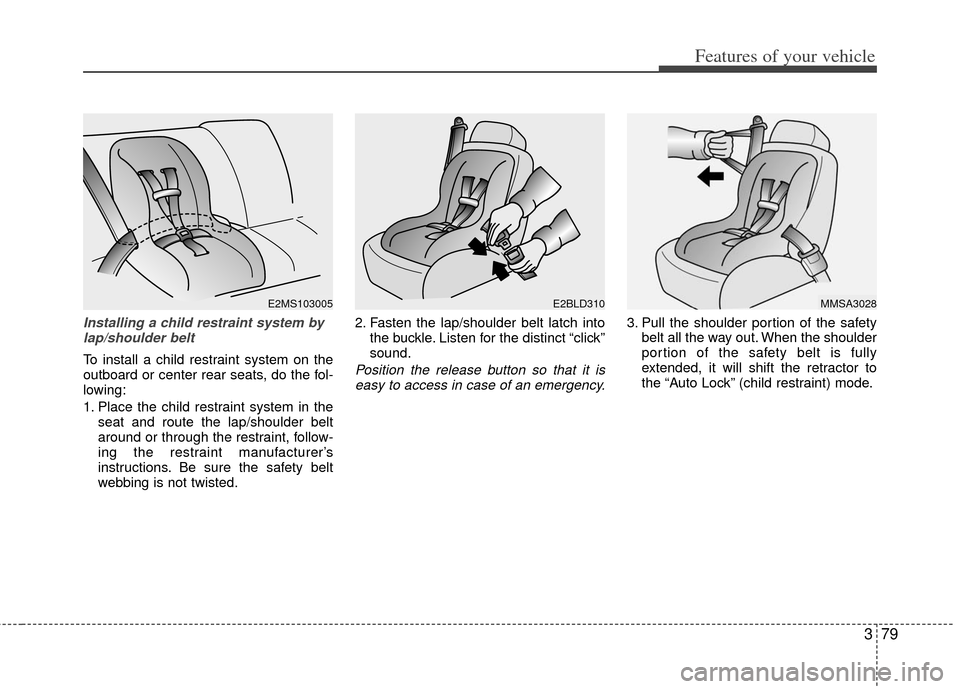 KIA Sedona 2011 2.G Owners Manual 379
Features of your vehicle
Installing a child restraint system bylap/shoulder belt
To install a child restraint system on the
outboard or center rear seats, do the fol-
lowing:
1. Place the child re