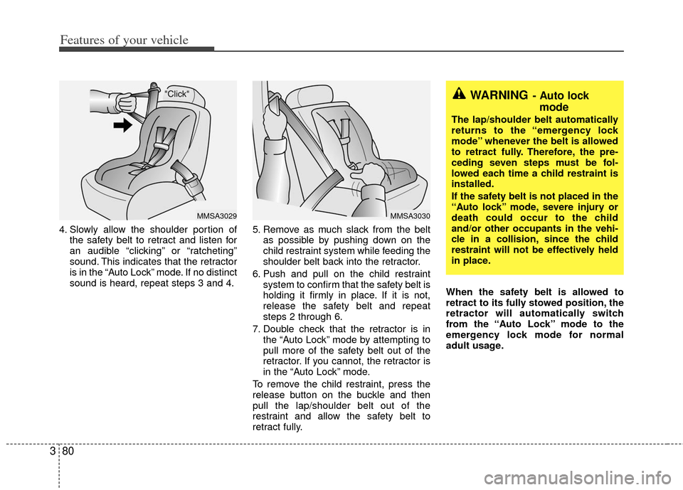 KIA Sedona 2011 2.G Owners Manual Features of your vehicle
80
3
4. Slowly allow the shoulder portion of
the safety belt to retract and listen for
an audible “clicking” or “ratcheting”
sound. This indicates that the retractor
i