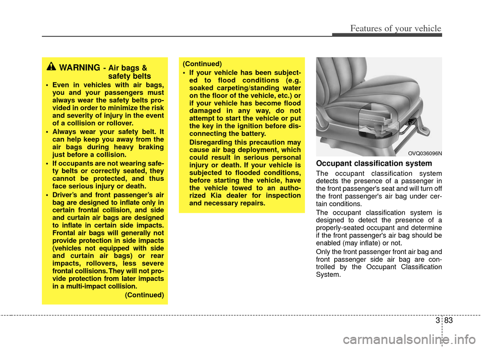 KIA Sedona 2011 2.G Owners Manual 383
Features of your vehicle
Occupant classification system
The occupant classification system
detects the presence of a passenger in
the front passengers seat and will turn off
the front passengers