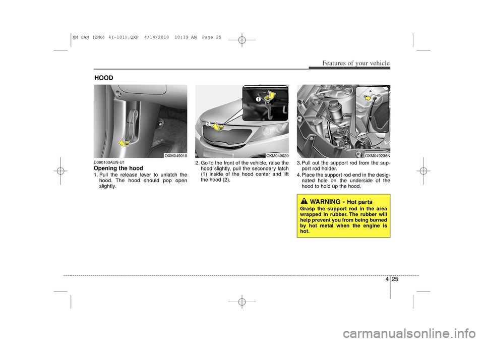 KIA Sorento 2011 2.G Owners Guide 425
Features of your vehicle
D090100AUN-U1Opening the hood 1. Pull the release lever to unlatch thehood. The hood should pop open
slightly. 2. Go to the front of the vehicle, raise the
hood slightly, 