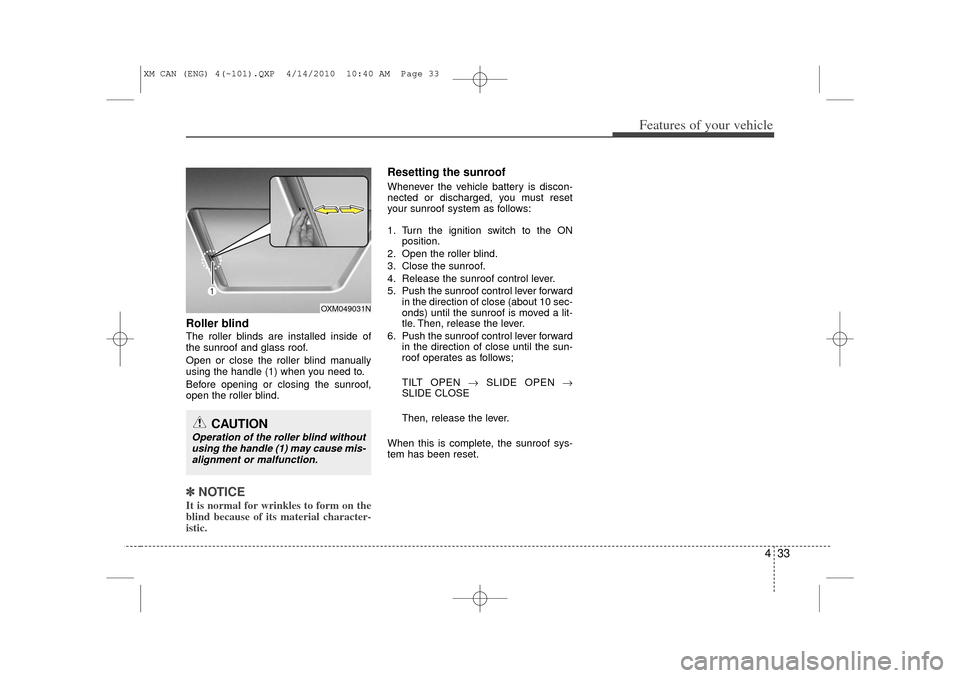 KIA Sorento 2011 2.G Owners Manual 433
Features of your vehicle
Roller blind  The roller blinds are installed inside of
the sunroof and glass roof.
Open or close the roller blind manually
using the handle (1) when you need to.
Before o