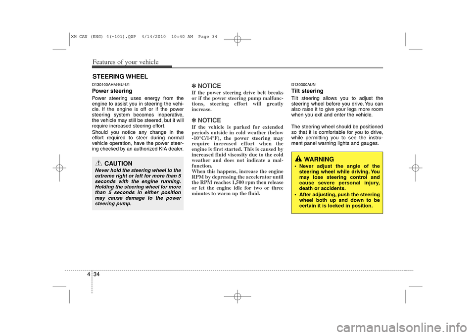 KIA Sorento 2011 2.G Owners Manual Features of your vehicle34
4D130100AHM-EU-U1Power steeringPower steering uses energy from the
engine to assist you in steering the vehi-
cle. If the engine is off or if the power
steering system becom