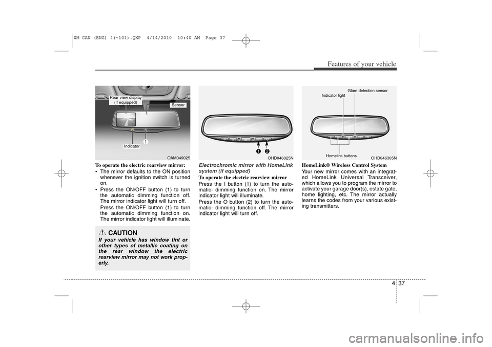 KIA Sorento 2011 2.G Owners Manual 437
Features of your vehicle
To operate the electric rearview mirror:
 The mirror defaults to the ON positionwhenever the ignition switch is turned
on.
 Press the ON/OFF button (1) to turn the autom