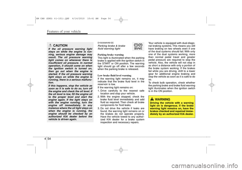 KIA Sorento 2011 2.G Service Manual Features of your vehicle54
4
D150308AHM-EEParking brake & brake
fluid warning lightParking brake warning 
This light is illuminated when the parking
brake is applied with the ignition switch in
the ST