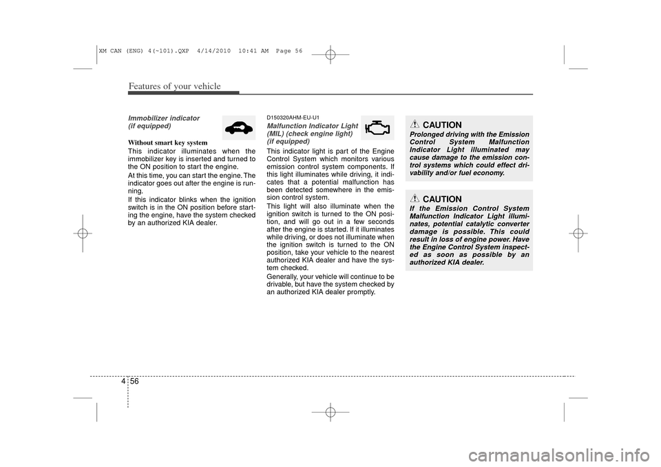 KIA Sorento 2011 2.G Service Manual Features of your vehicle56
4Immobilizer indicator 
(if equipped)Without smart key system
This indicator illuminates when the
immobilizer key is inserted and turned to
the ON position to start the engi