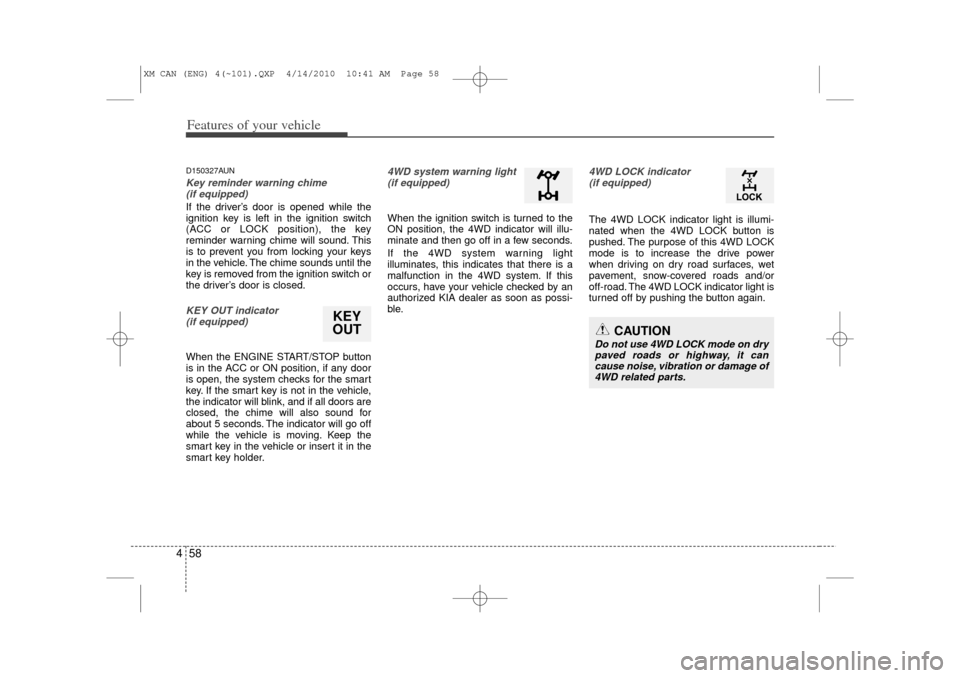 KIA Sorento 2011 2.G Service Manual Features of your vehicle58
4D150327AUNKey reminder warning chime 
(if equipped)If the driver’s door is opened while the
ignition key is left in the ignition switch
(ACC or LOCK position), the key
re