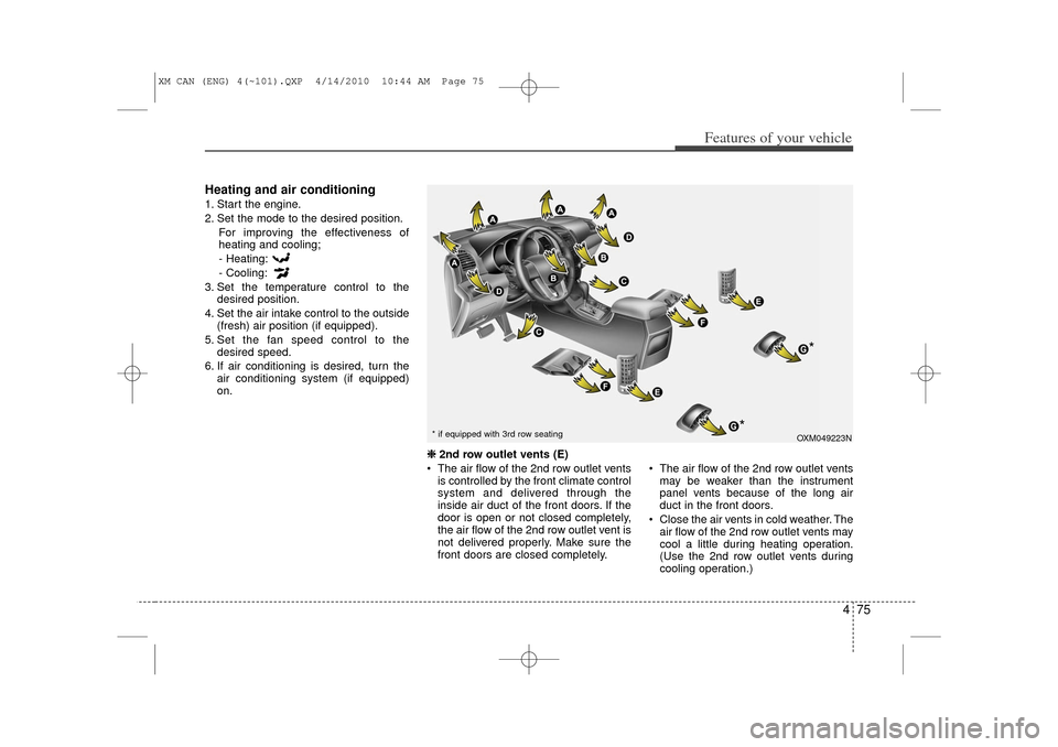 KIA Sorento 2011 2.G Owners Manual 475
Features of your vehicle
Heating and air conditioning1. Start the engine.
2. Set the mode to the desired position.For improving the effectiveness of
heating and cooling;
- Heating:
- Cooling:
3. S
