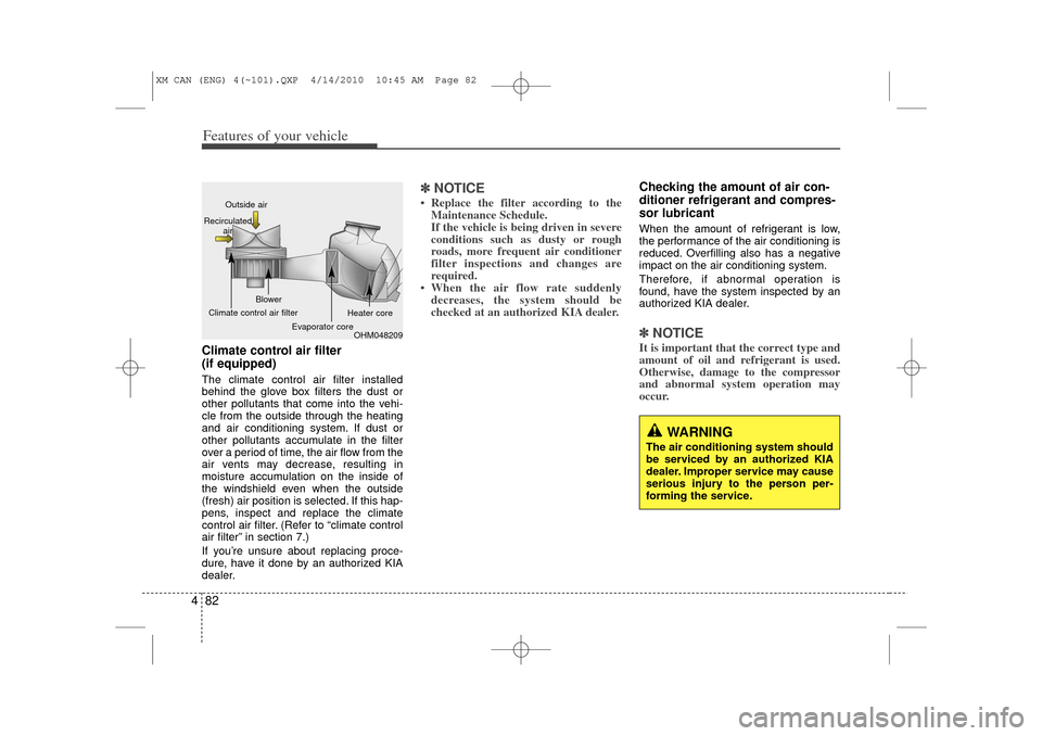 KIA Sorento 2011 2.G Owners Manual Features of your vehicle82
4Climate control air filter 
(if equipped)The climate control air filter installed
behind the glove box filters the dust or
other pollutants that come into the vehi-
cle fro