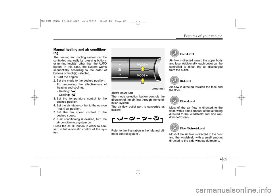 KIA Sorento 2011 2.G Owners Manual 485
Features of your vehicle
Manual heating and air condition-
ingThe heating and cooling system can be
controlled manually by pressing buttons
or turning knob(s) other than the AUTO
button. In this c