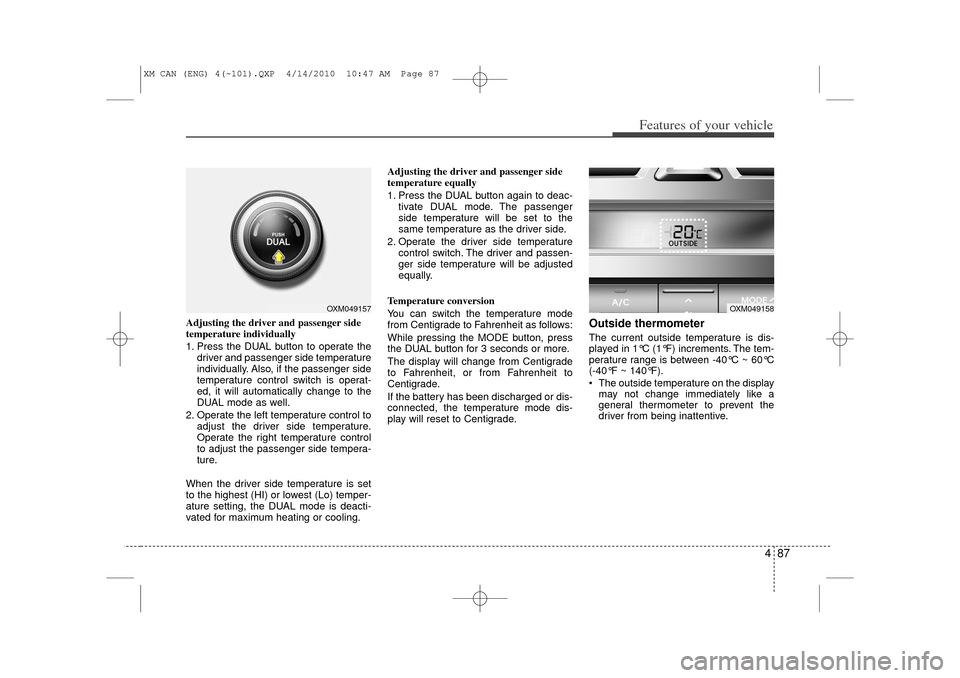 KIA Sorento 2011 2.G User Guide 487
Features of your vehicle
Adjusting the driver and passenger side
temperature individually 
1. Press the DUAL button to operate thedriver and passenger side temperature
individually. Also, if the p