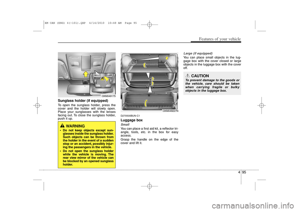 KIA Sorento 2011 2.G Owners Manual 495
Features of your vehicle
Sunglass holder (if equipped)To open the sunglass holder, press the
cover and the holder will slowly open.
Place your sunglasses with the lenses
facing out. To close the s