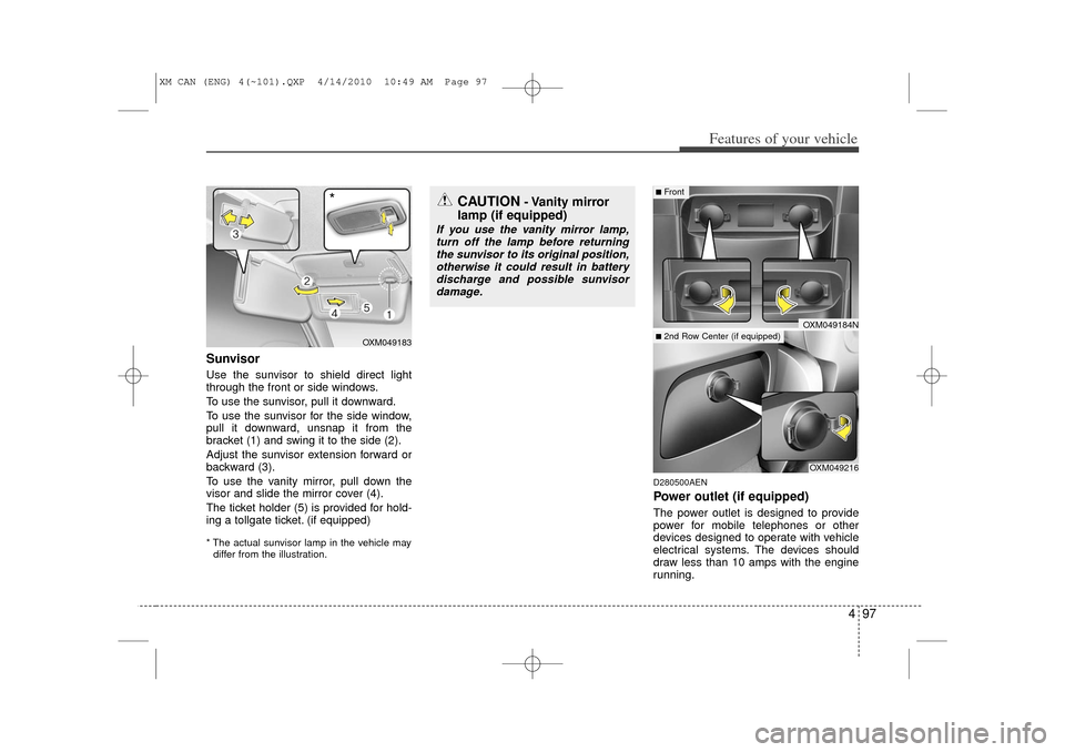 KIA Sorento 2011 2.G Owners Manual 497
Features of your vehicle
SunvisorUse the sunvisor to shield direct light
through the front or side windows.
To use the sunvisor, pull it downward.
To use the sunvisor for the side window,
pull it 