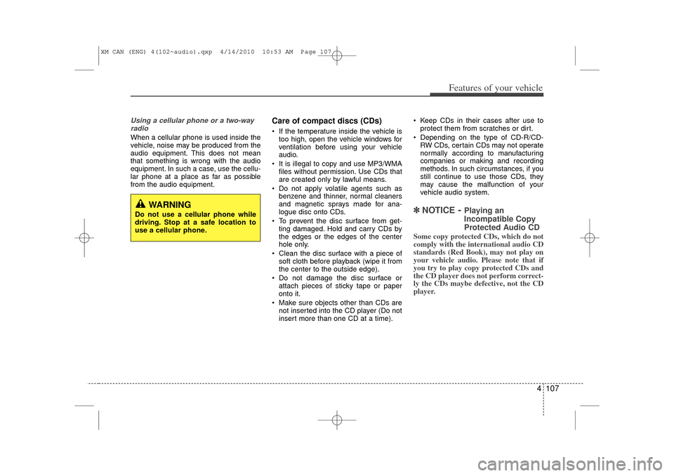 KIA Sorento 2011 2.G Owners Manual 4 107
Features of your vehicle
Using a cellular phone or a two-wayradioWhen a cellular phone is used inside the
vehicle, noise may be produced from the
audio equipment. This does not mean
that somethi