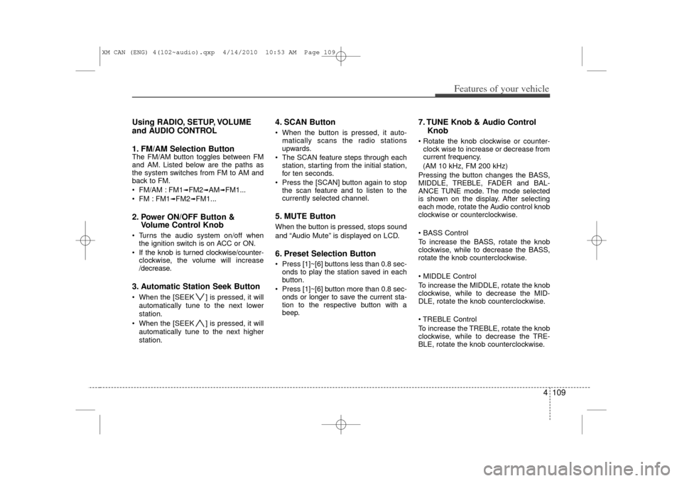 KIA Sorento 2011 2.G Owners Manual 4 109
Features of your vehicle
Using RADIO, SETUP, VOLUME
and AUDIO CONTROL
1. FM/AM Selection Button The FM/AM button toggles between FM
and AM. Listed below are the paths as
the system switches from