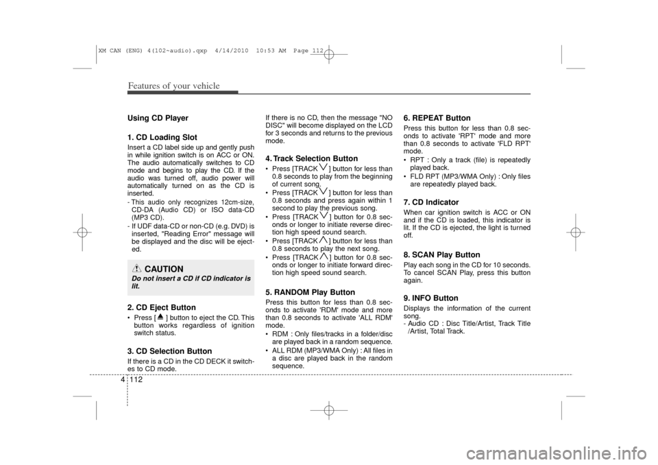 KIA Sorento 2011 2.G User Guide Features of your vehicle112
4Using CD Player
1. CD Loading SlotInsert a CD label side up and gently push
in while ignition switch is on ACC or ON.
The audio automatically switches to CD
mode and begin