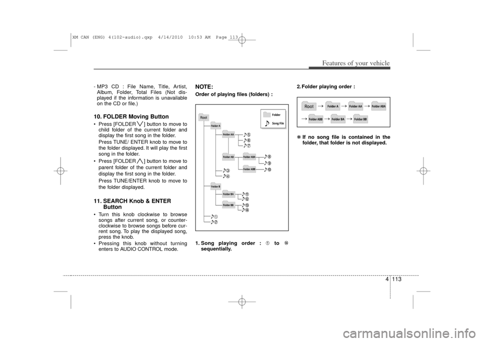 KIA Sorento 2011 2.G Owners Manual 4 113
Features of your vehicle
- MP3 CD : File Name, Title, Artist,Album, Folder, Total Files (Not dis-
played if the information is unavailable
on the CD or file.)10. FOLDER Moving Button  Press [FO