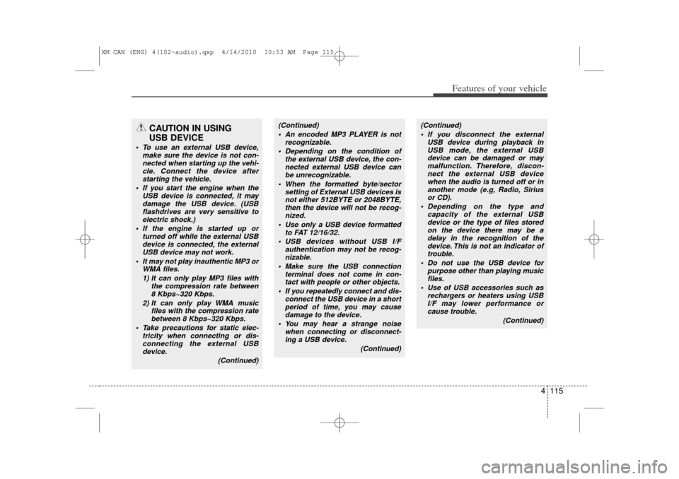 KIA Sorento 2011 2.G User Guide 4 115
Features of your vehicle
CAUTION IN USING 
USB DEVICE
 To use an external USB device,
make sure the device is not con-nected when starting up the vehi-cle. Connect the device afterstarting the 