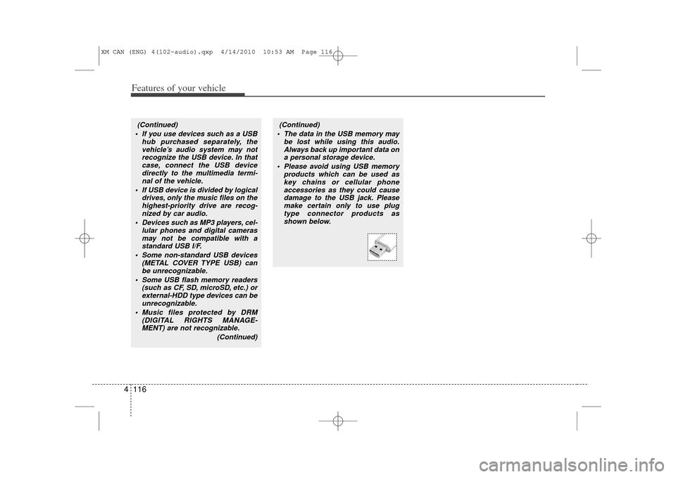 KIA Sorento 2011 2.G Owners Manual Features of your vehicle116
4(Continued)
 If you use devices such as a USB hub purchased separately, thevehicle’s audio system may not recognize the USB device. In thatcase, connect the USB deviced