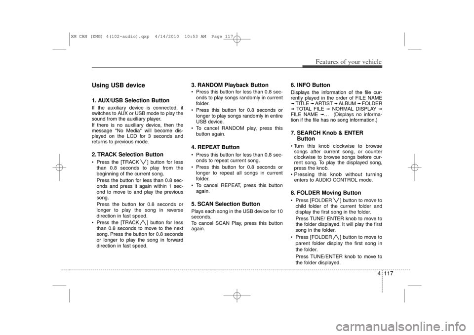 KIA Sorento 2011 2.G Owners Guide 4 117
Features of your vehicle
Using USB device1. AUX/USB Selection ButtonIf the auxiliary device is connected, it
switches to AUX or USB mode to play the
sound from the auxiliary player.
If there is 