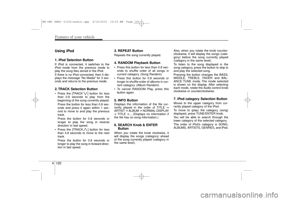 KIA Sorento 2011 2.G Owners Manual Features of your vehicle120
4Using iPod1. iPod Selection ButtonIf iPod is connected, it switches to the
iPod mode from the previous mode to
play the song files stored in the iPod.
If there is no iPod 