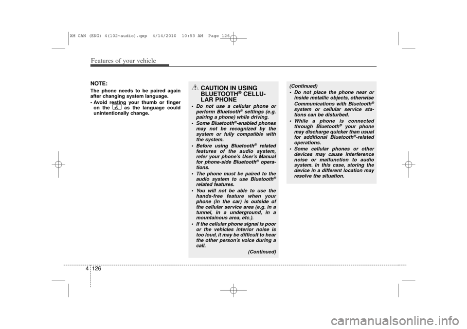 KIA Sorento 2011 2.G Owners Manual Features of your vehicle126
4NOTE:The phone needs to be paired again
after changing system language.
- Avoid resting your thumb or finger
on the  as the language could
unintentionally change.
CAUTION 