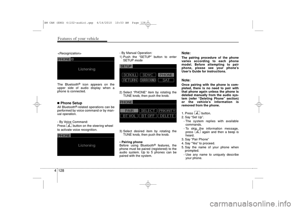 KIA Sorento 2011 2.G Owners Guide Features of your vehicle128
4The Bluetooth
®
icon appears on the
upper side of audio display when a
phone is connected.
■Phone SetupAll Bluetooth
®-related operations can be
performed by voice com