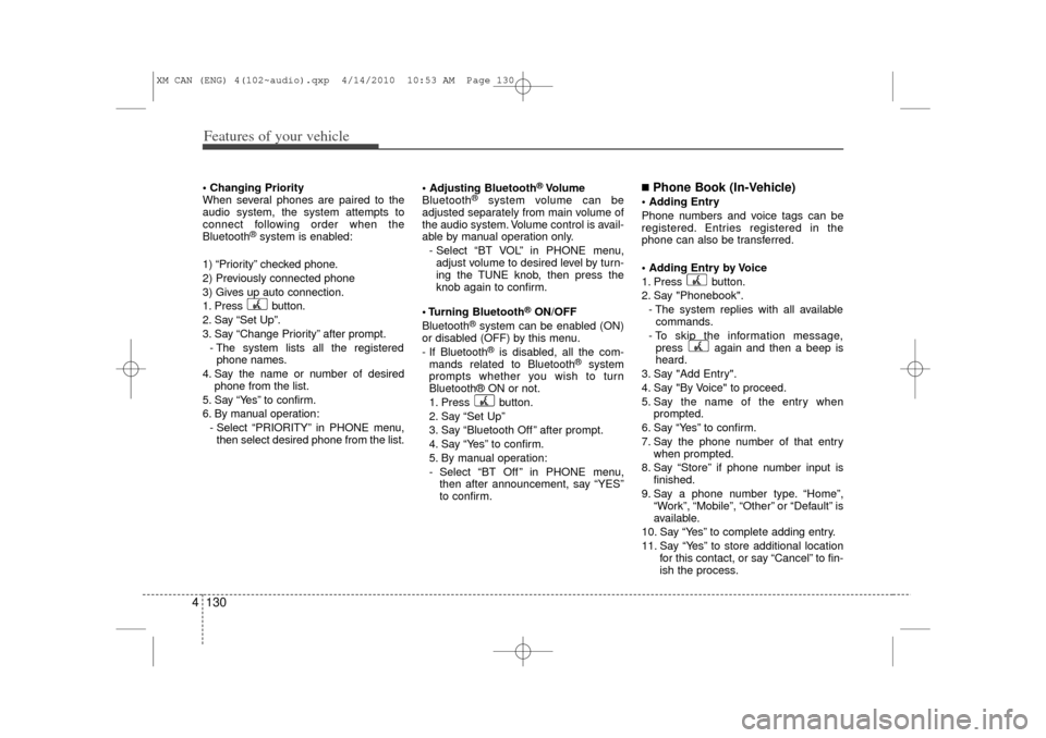 KIA Sorento 2011 2.G Owners Manual Features of your vehicle130
4 Changing Priority
When several phones are paired to the
audio system, the system attempts to
connect following order when the
Bluetooth
®system is enabled:
1) “Priori