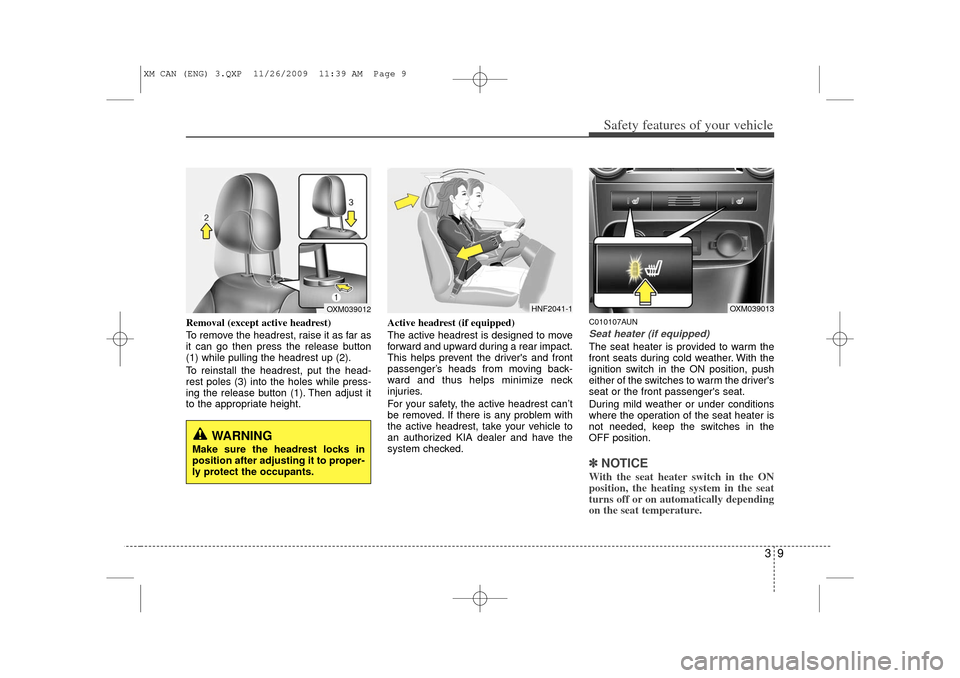 KIA Sorento 2011 2.G Owners Manual 39
Safety features of your vehicle
Removal (except active headrest)
To remove the headrest, raise it as far as
it can go then press the release button
(1) while pulling the headrest up (2).
To reinsta