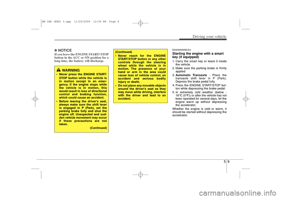 KIA Sorento 2011 2.G Owners Guide 59
Driving your vehicle
✽
✽ 
 
NOTICEIf you leave the ENGINE START/ STOP
button in the ACC or ON position for a
long time, the battery will discharge. 
E040300AHM-EUStarting the engine with a smar