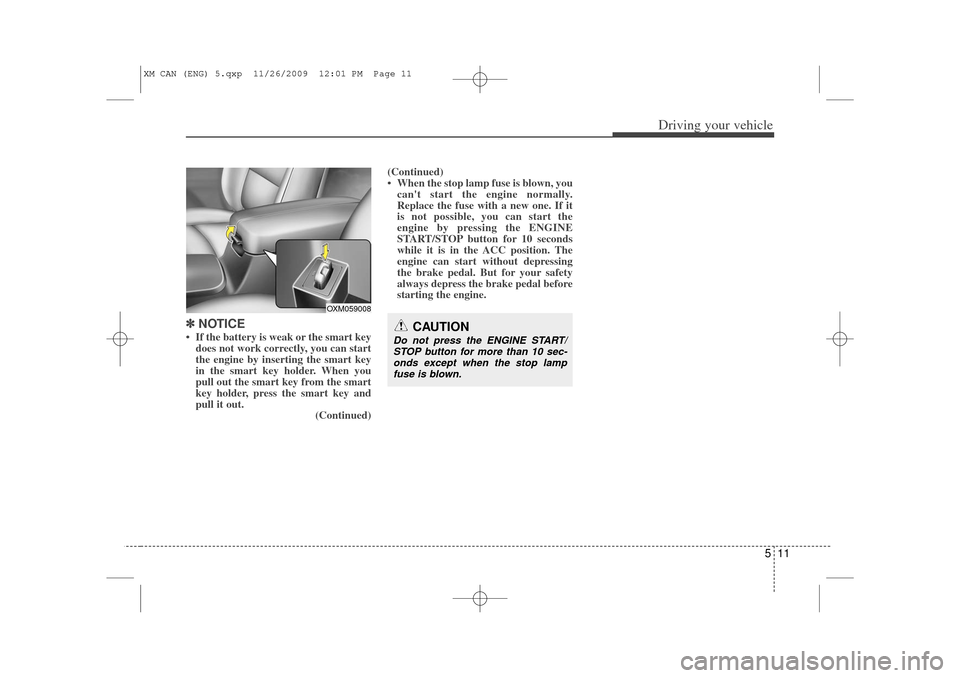 KIA Sorento 2011 2.G Owners Manual 511
Driving your vehicle
✽
✽ 
 
NOTICE• If the battery is weak or the smart key
does not work correctly, you can start
the engine by inserting the smart key
in the smart key holder. When you
pul