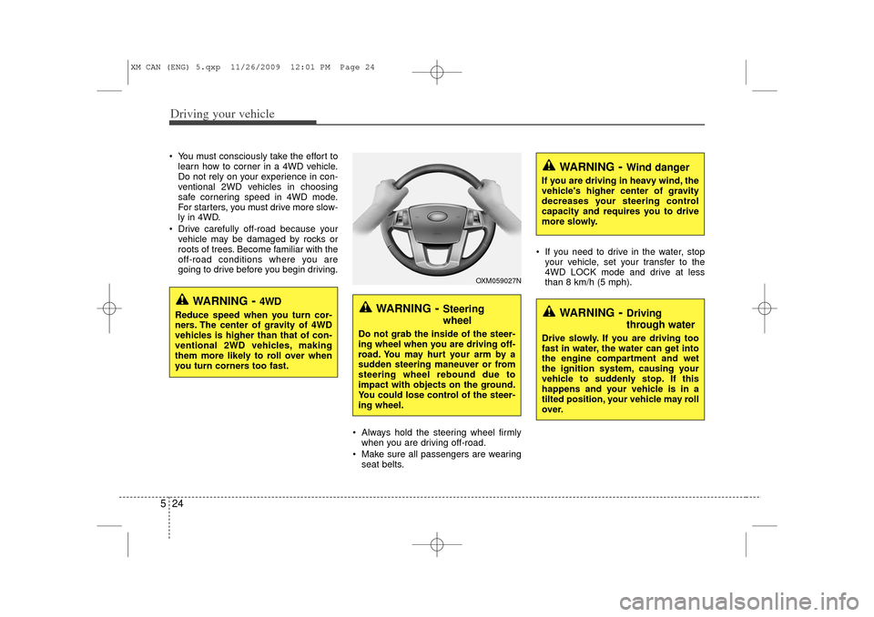 KIA Sorento 2011 2.G Owners Guide Driving your vehicle24
5 You must consciously take the effort to
learn how to corner in a 4WD vehicle.
Do not rely on your experience in con-
ventional 2WD vehicles in choosing
safe cornering speed i