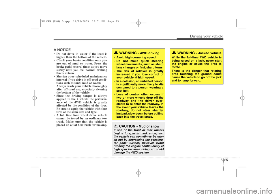 KIA Sorento 2011 2.G Owners Guide 525
Driving your vehicle
✽
✽NOTICE• Do not drive in water if the level is
higher than the bottom of the vehicle.
• Check your brake condition once you are out of mud or water. Press the
brake 