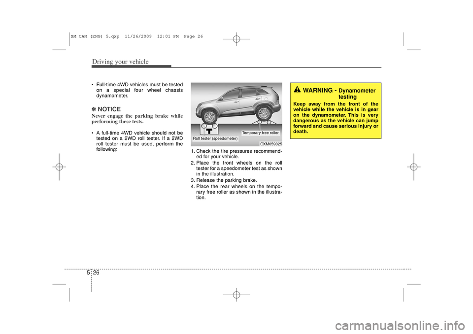 KIA Sorento 2011 2.G Owners Manual Driving your vehicle26
5 Full-time 4WD vehicles must be tested
on a special four wheel chassis
dynamometer.✽ ✽ NOTICENever engage the parking brake while
performing these tests. A full-time 4WD 