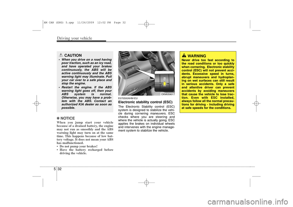 KIA Sorento 2011 2.G Owners Guide Driving your vehicle32
5✽
✽
NOTICEWhen you jump start your vehicle
because of a drained battery, the engine
may not run as smoothly and the ABS
warning light may turn on at the same
time. This hap
