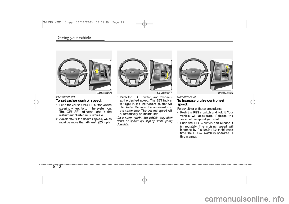 KIA Sorento 2011 2.G Owners Guide Driving your vehicle40
5E090100AUN-KMTo set cruise control speed:1. Push the cruise ON-OFF button on the
steering wheel, to turn the system on.
The CRUISE indicator light in the
instrument cluster wil