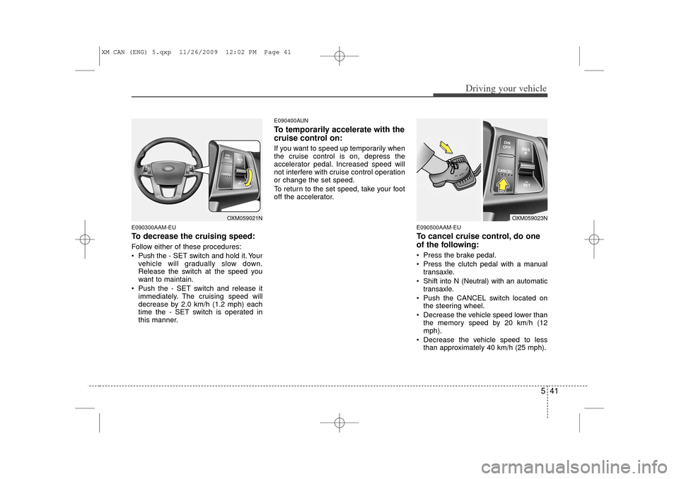 KIA Sorento 2011 2.G Owners Manual 541
Driving your vehicle
E090300AAM-EUTo decrease the cruising speed:Follow either of these procedures:
 Pushthe - SET switch and hold it. Your
vehicle will gradually slow down.
Release the switch at