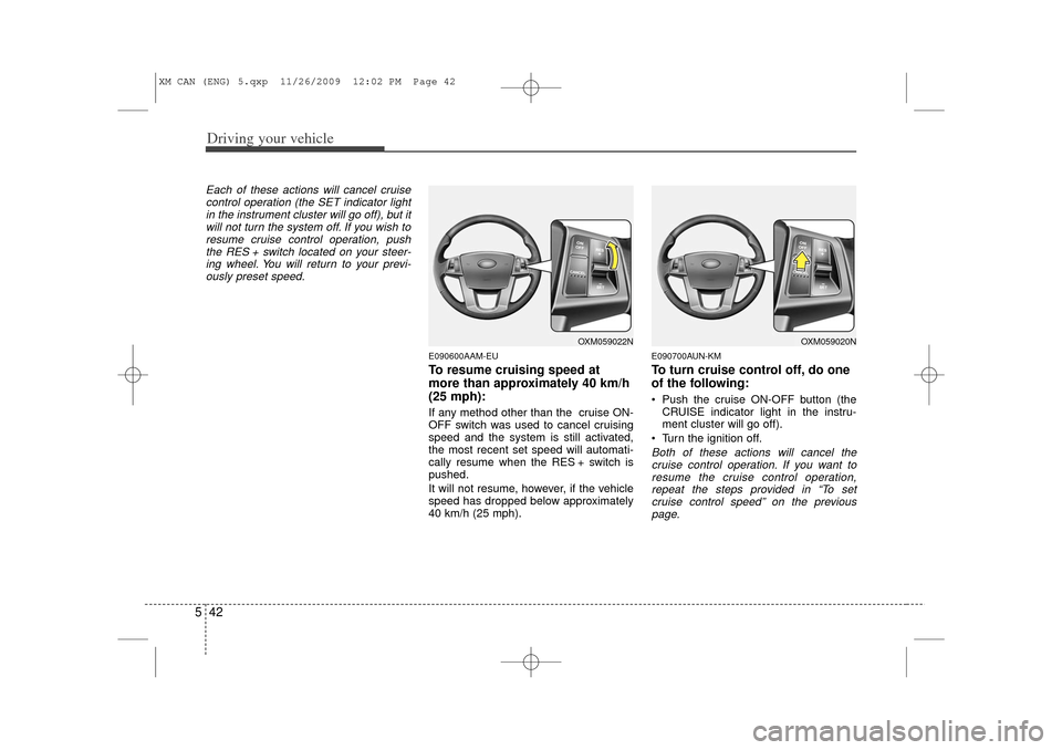 KIA Sorento 2011 2.G Owners Manual Driving your vehicle42
5Each of these actions will cancel cruise
control operation (the SET indicator lightin the instrument cluster will go off), but itwill not turn the system off. If you wish to re