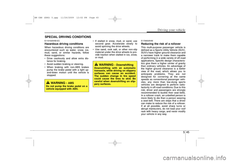 KIA Sorento 2011 2.G Owners Guide 545
Driving your vehicle
E110100AHM-ECHazardous driving conditions  When hazardous driving conditions are
encountered such as water, snow, ice,
mud, sand, or similar hazards, follow
these suggestions: